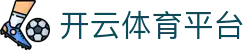 Kaiyun Sports - 开云·体育全站登录地址与官方网站入口
